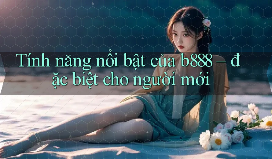 Tính năng nổi bật của b888 – đặc biệt cho người mới Tính năng nổi bật của b888 – đặc biệt cho người mới