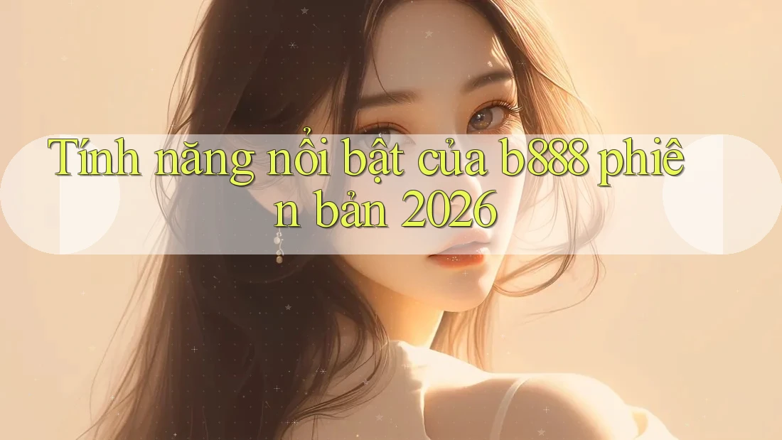 Tính năng nổi bật của b888 phiên bản 2026