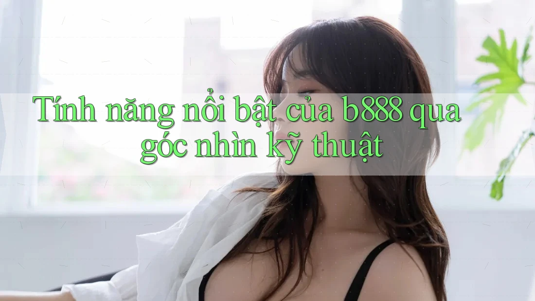 Tính năng nổi bật của b888 qua góc nhìn kỹ thuật