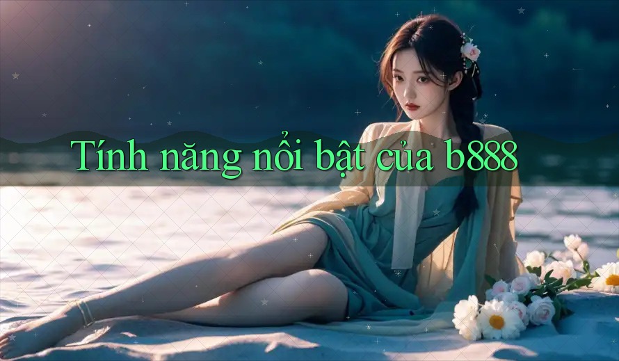 Tính năng nổi bật của b888 Tính năng nổi bật của b888