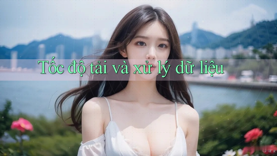 Tốc độ tải và xử lý dữ liệu