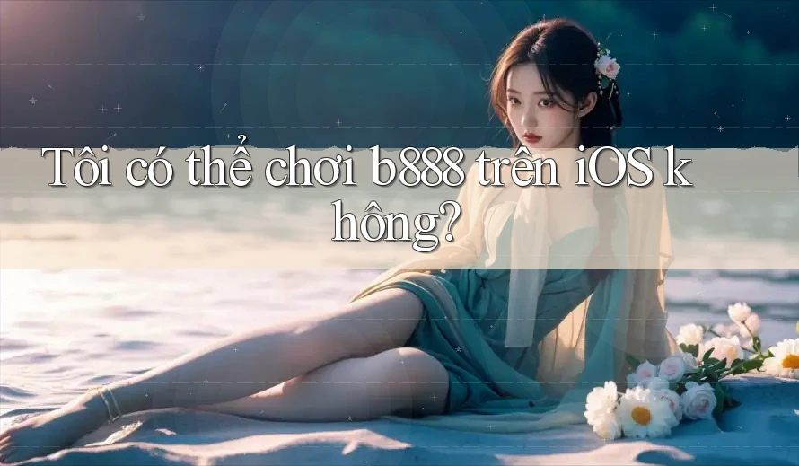 Tôi có thể chơi b888 trên iOS không?
