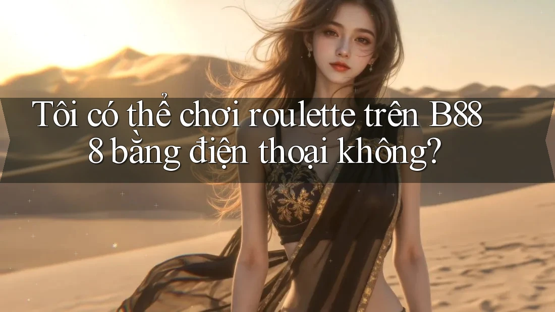 Tôi có thể chơi roulette trên B888 bằng điện thoại không?