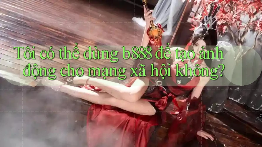Tôi có thể dùng b888 để tạo ảnh động cho mạng xã hội không?