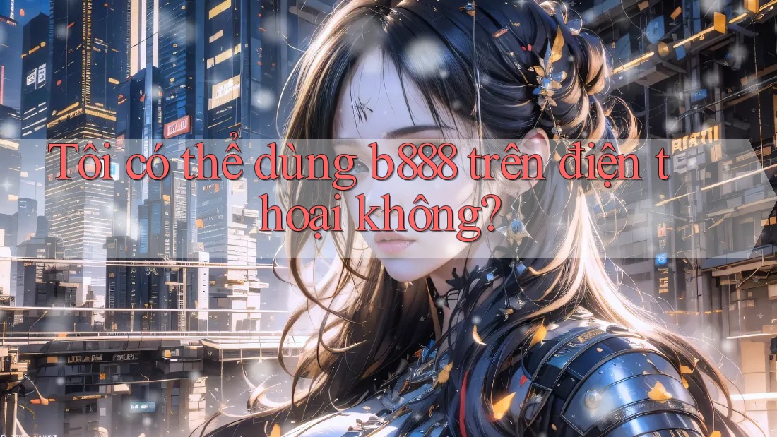 Tôi có thể dùng b888 trên điện thoại không?