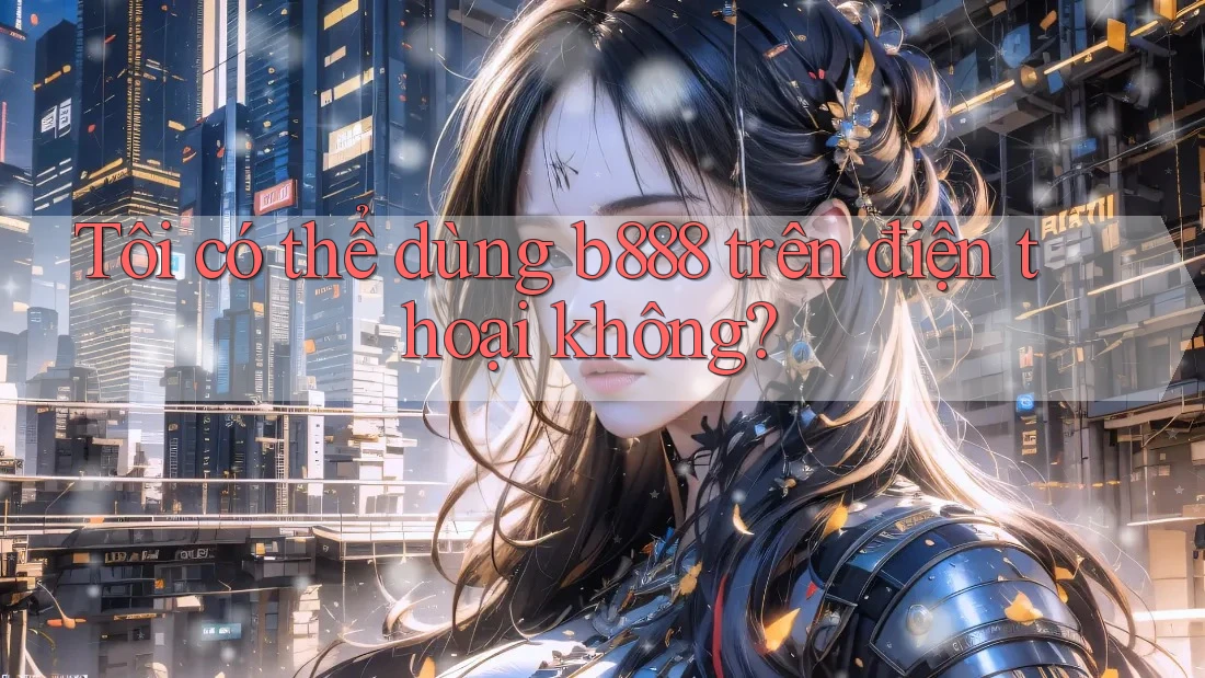 Tôi có thể dùng b888 trên điện thoại không?