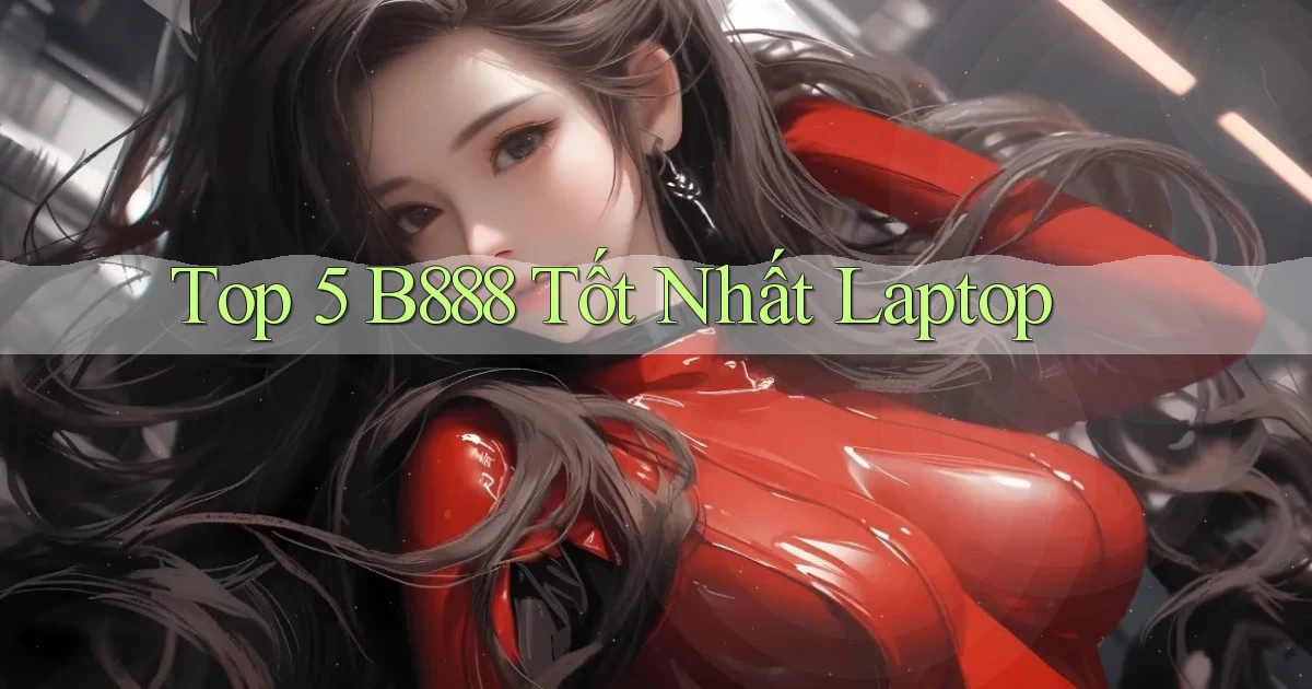 top 5 b888 tốt nhất laptop