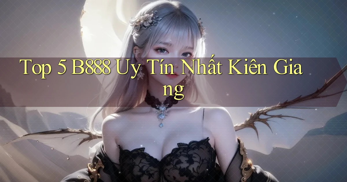 top 5 b888 uy tín nhất Kiên Giang