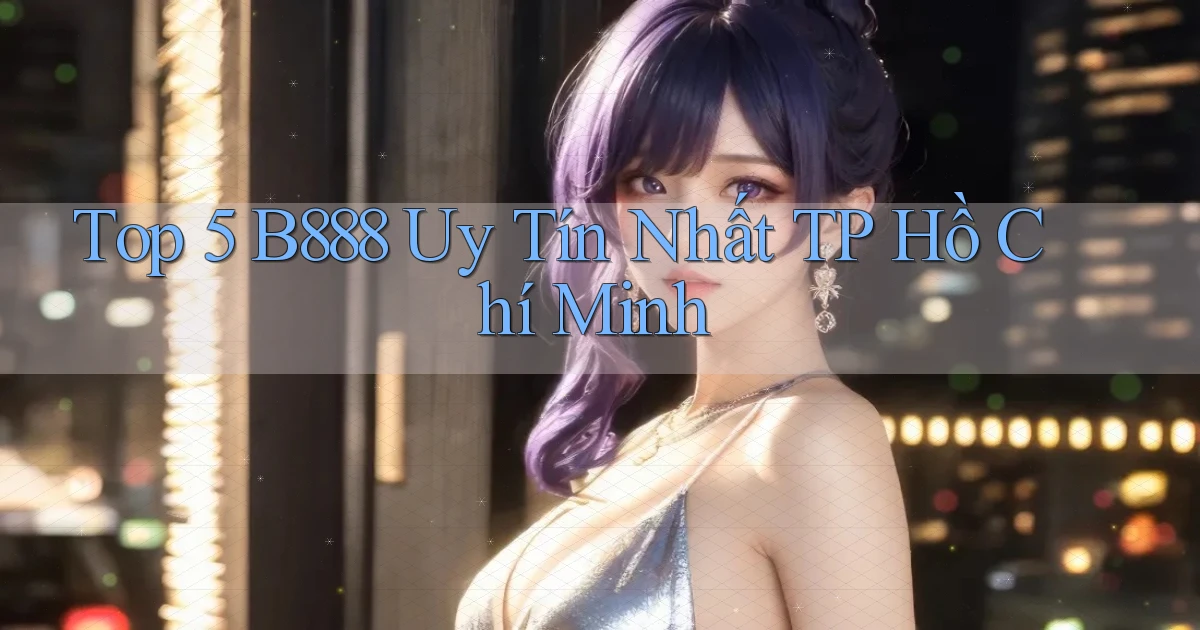 top 5 b888 uy tín nhất TP Hồ Chí Minh
