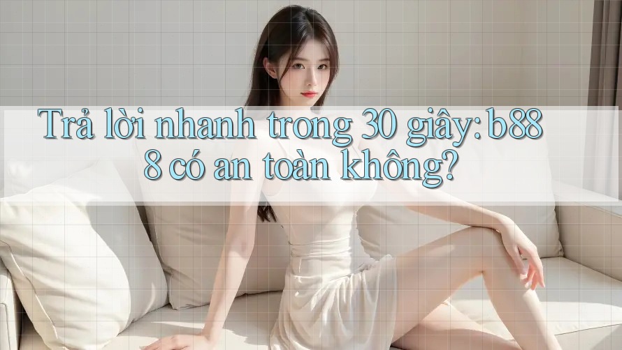 Trả lời nhanh trong 30 giây: b888 có an toàn không? Trả lời nhanh trong 30 giây: b888 có an toàn không?