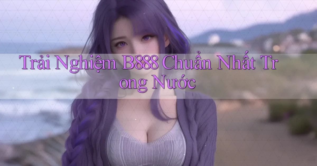 trải nghiệm b888 chuẩn nhất trong nước