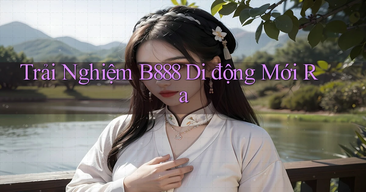 trải nghiệm b888 di động mới ra