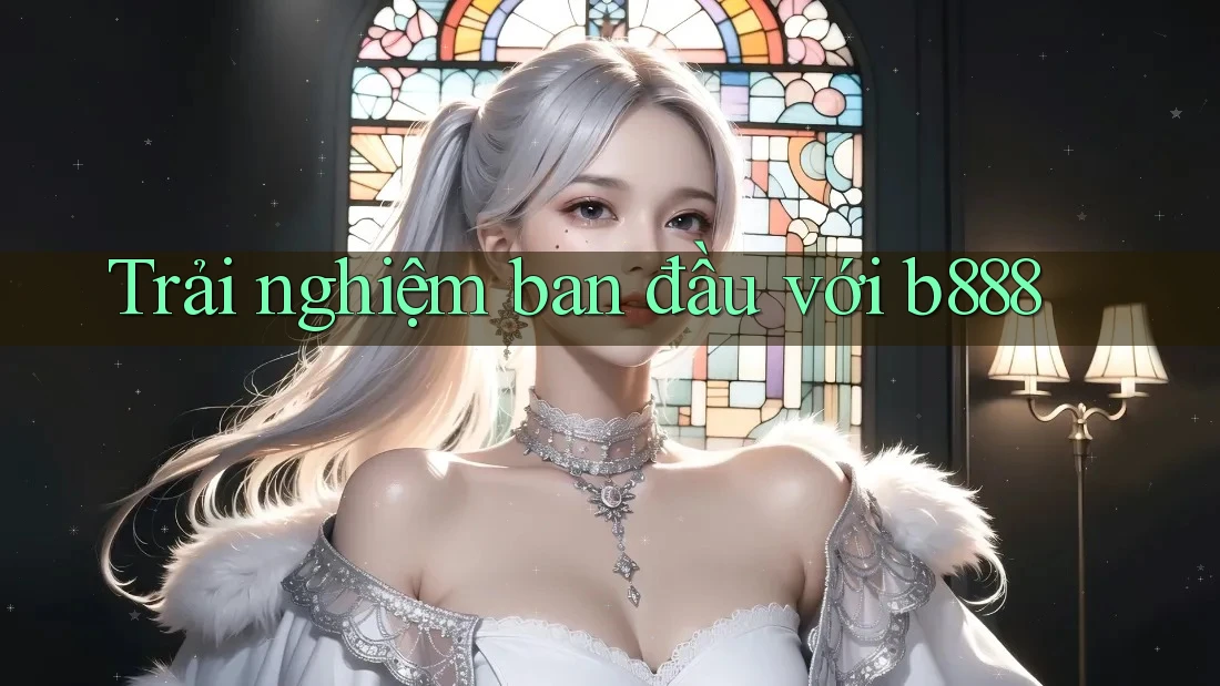 Trải nghiệm ban đầu với b888 Trải nghiệm ban đầu với b888
