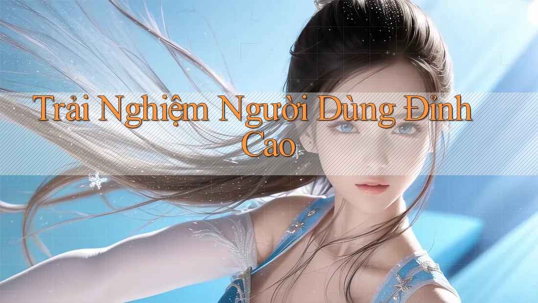 Trải Nghiệm Người Dùng Đỉnh Cao