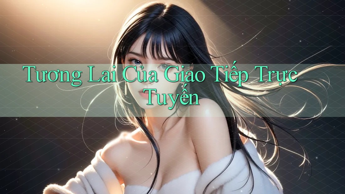 Tương Lai Của Giao Tiếp Trực Tuyến