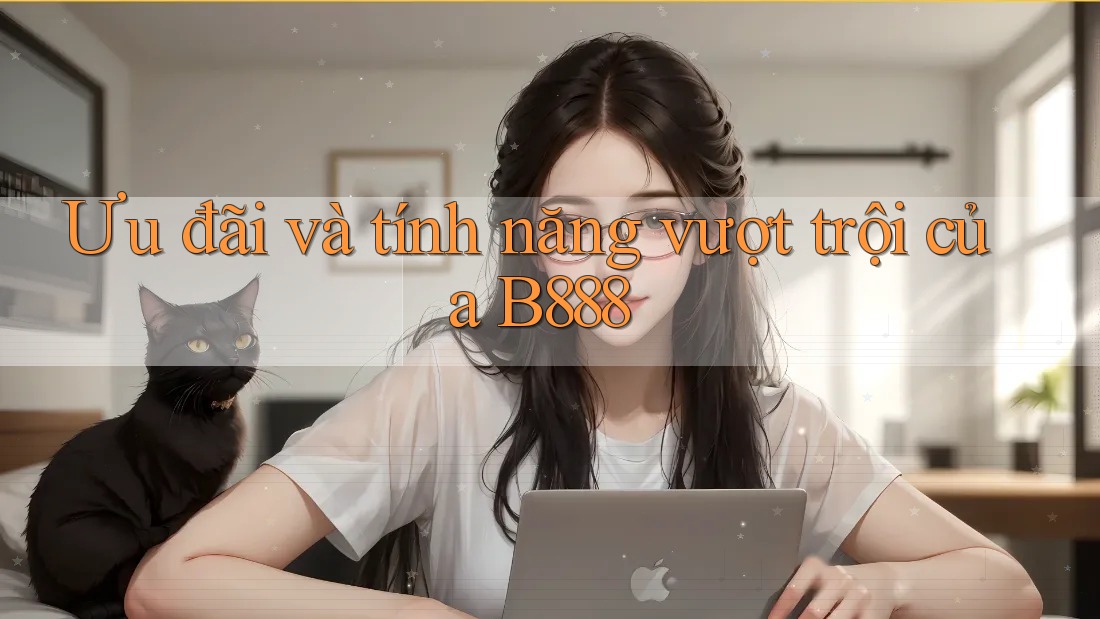 Ưu đãi và tính năng vượt trội của B888