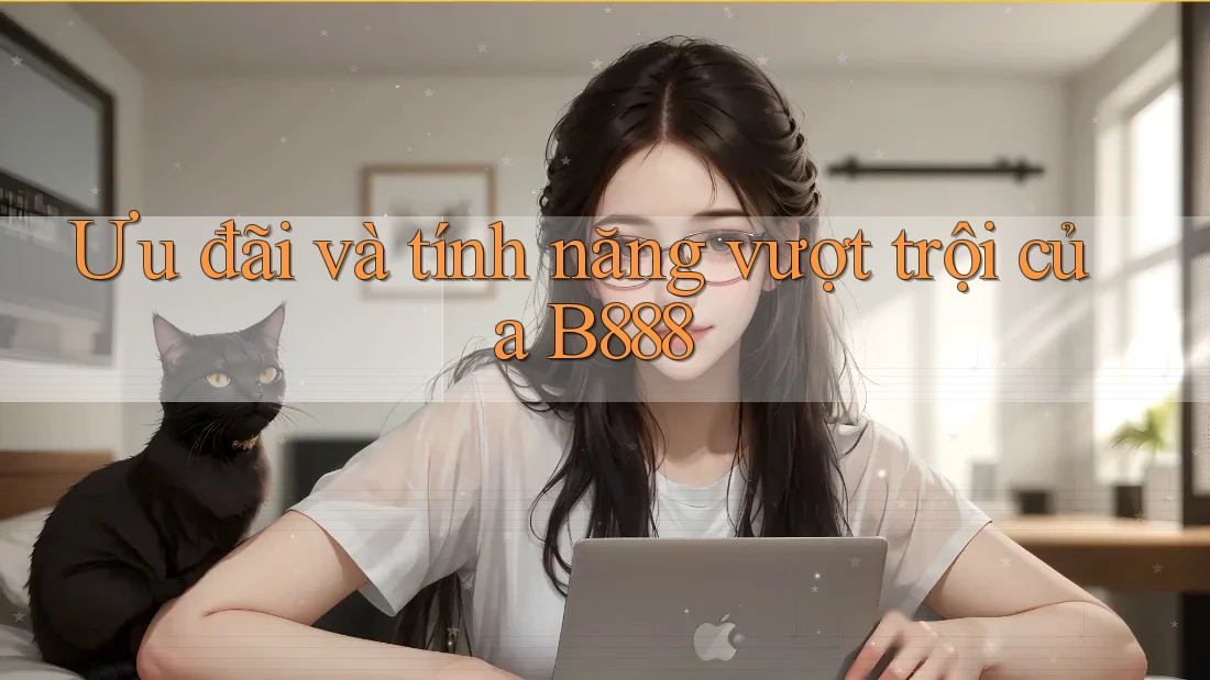 Ưu đãi và tính năng vượt trội của B888