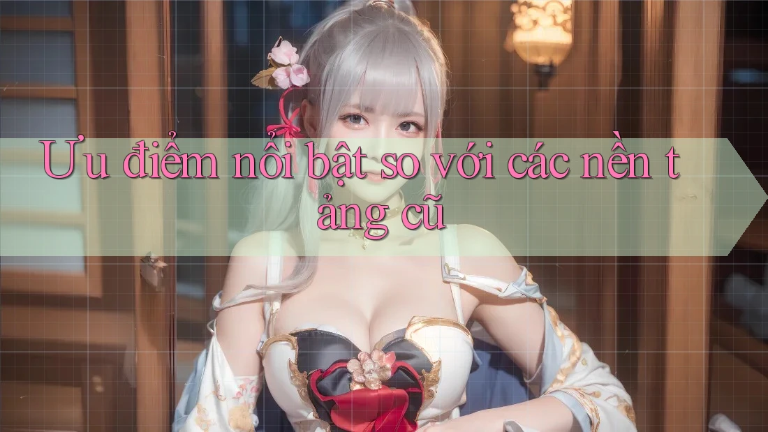 Ưu điểm nổi bật so với các nền tảng cũ Ưu điểm nổi bật so với các nền tảng cũ