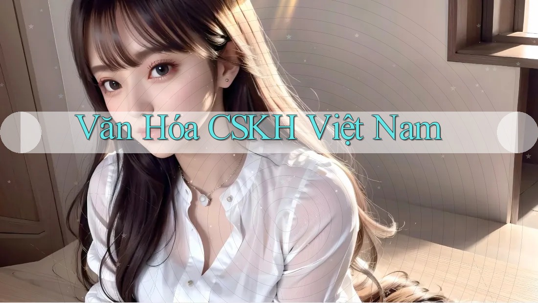 Văn Hóa CSKH Việt Nam Văn Hóa CSKH Việt Nam