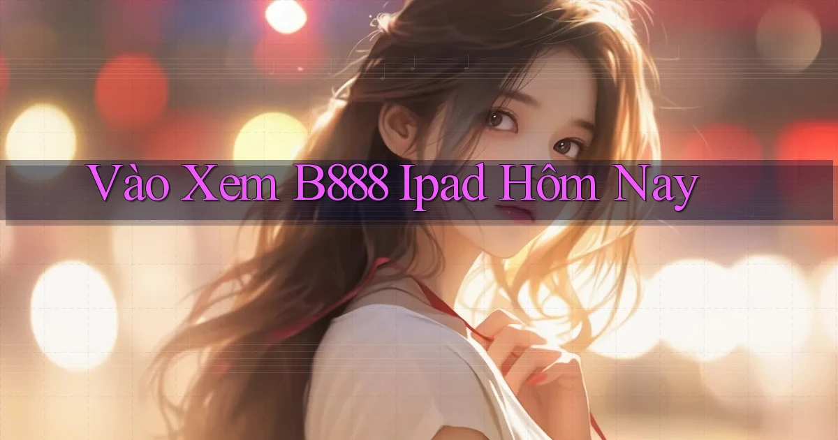 vào xem b888 ipad hôm nay