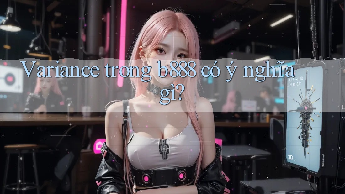 Variance trong b888 có ý nghĩa gì?