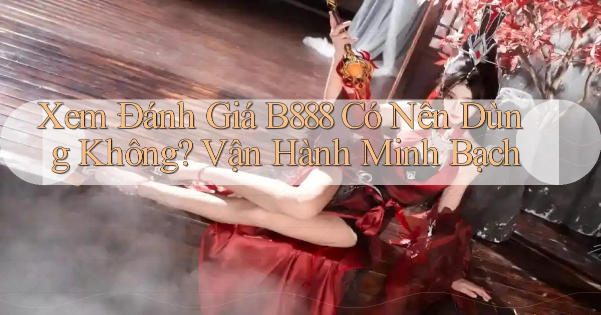xem đánh giá b888 có nên dùng không vận hành minh bạch