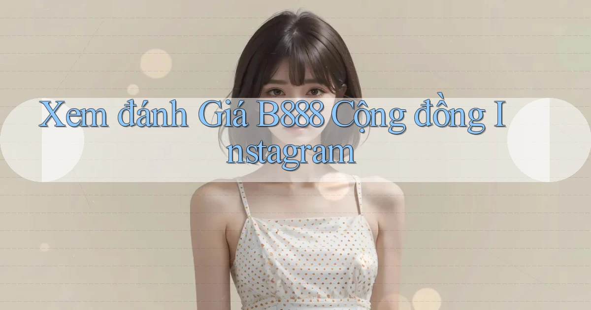 xem đánh giá b888 cộng đồng instagram