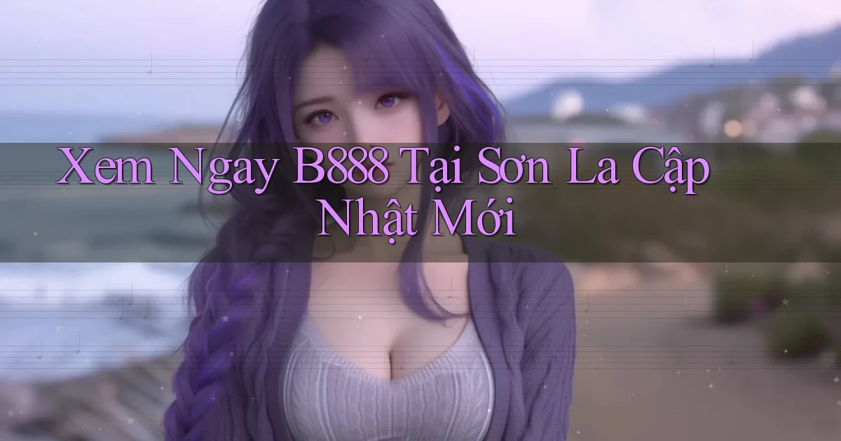xem ngay b888 tại Sơn La cập nhật mới