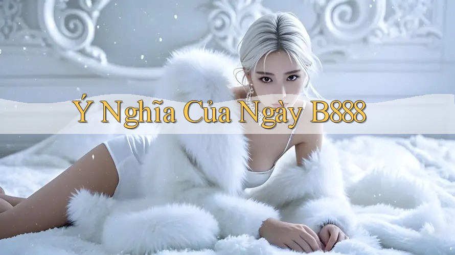 Ý Nghĩa Của Ngày B888